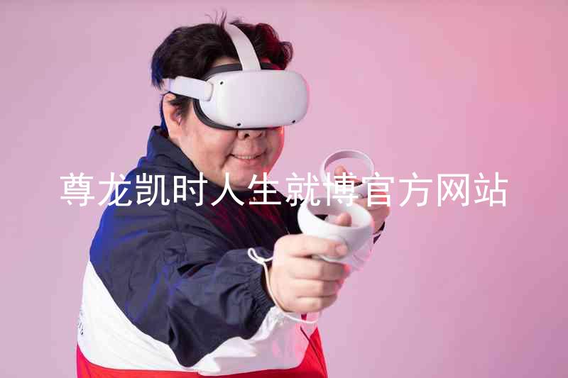 尊龙凯时人生就博官方网站
