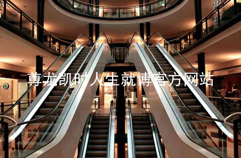 尊龙凯时人生就博官方网站